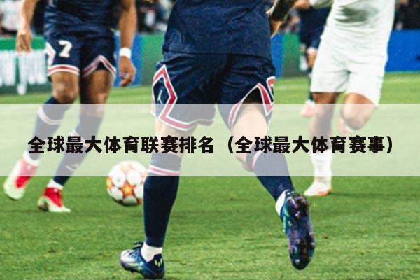 全球最大体育联赛排名（全球最大体育赛事）