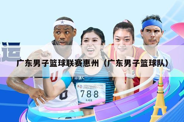 广东男子篮球联赛惠州（广东男子篮球队）