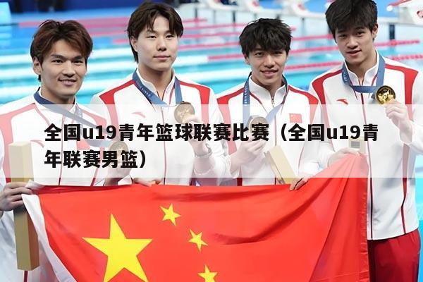 全国u19青年篮球联赛比赛（全国u19青年联赛男篮）