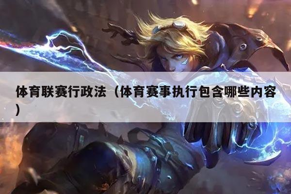 体育联赛行政法（体育赛事执行包含哪些内容）
