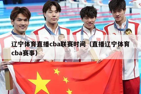 辽宁体育直播cba联赛时间（直播辽宁体育cba赛事）