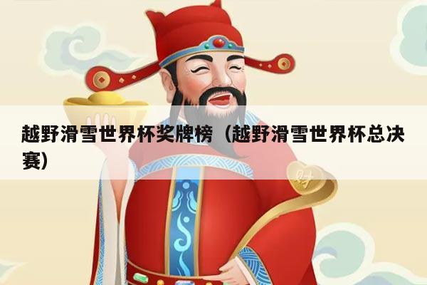 越野滑雪世界杯奖牌榜（越野滑雪世界杯总决赛）