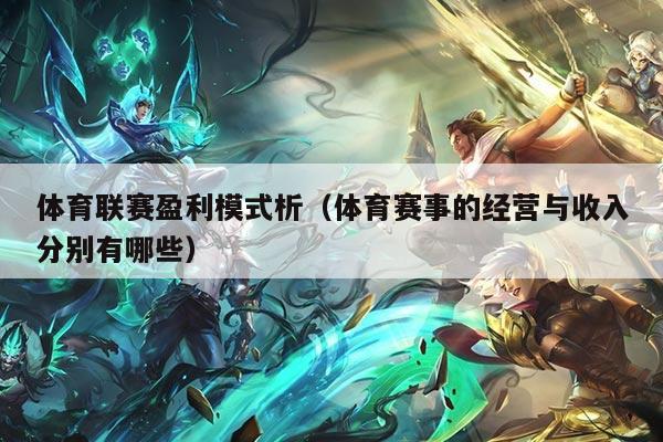 体育联赛盈利模式析（体育赛事的经营与收入分别有哪些）