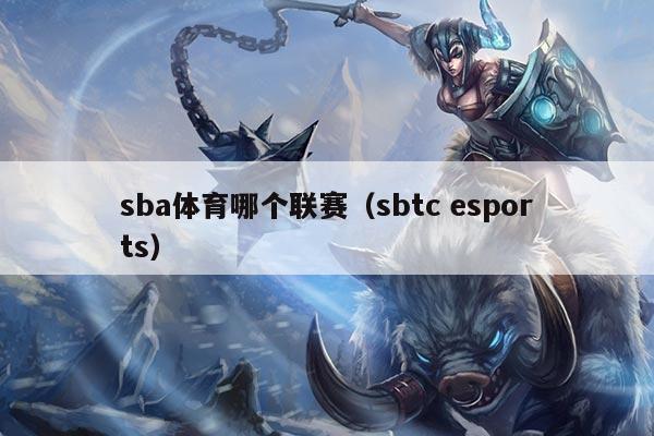 sba体育哪个联赛（sbtc esports）