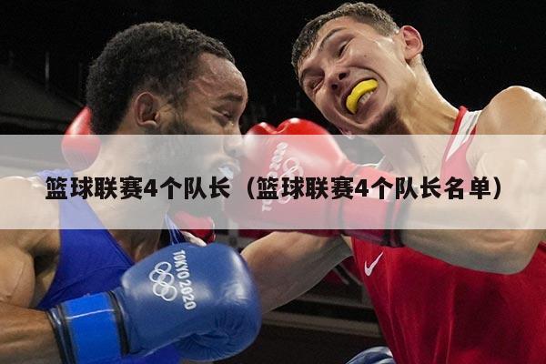 篮球联赛4个队长（篮球联赛4个队长名单）