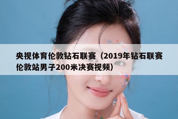 央视体育伦敦钻石联赛（2019年钻石联赛伦敦站男子200米决赛视频）