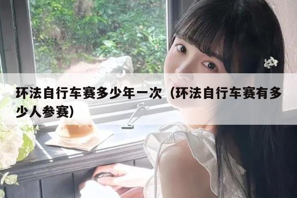 环法自行车赛多少年一次（环法自行车赛有多少人参赛）