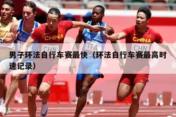 男子环法自行车赛最快（环法自行车赛最高时速记录）