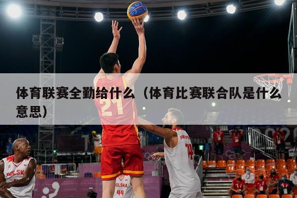体育联赛全勤给什么（体育比赛联合队是什么意思）