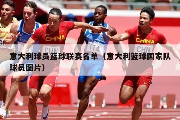 意大利球员篮球联赛名单（意大利篮球国家队球员图片）