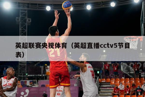 英超联赛央视体育（英超直播cctv5节目表）