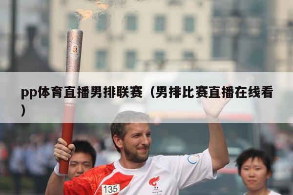 pp体育直播男排联赛（男排比赛直播在线看）