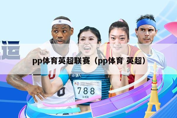 pp体育英超联赛（pp体育 英超）