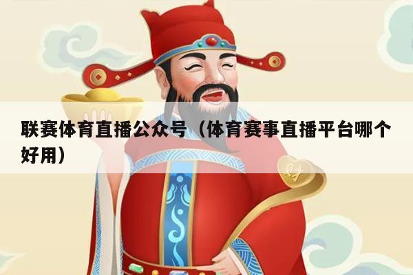 联赛体育直播公众号（体育赛事直播平台哪个好用）