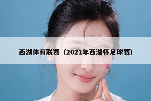 西湖体育联赛（2021年西湖杯足球赛）