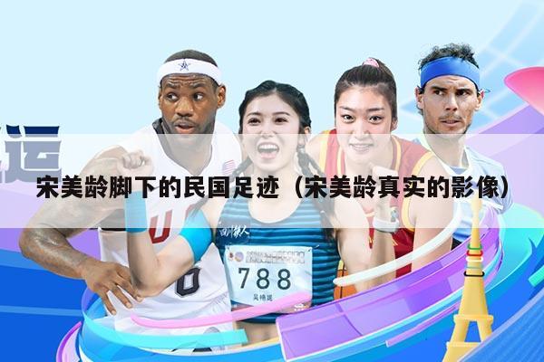 宋美龄脚下的民国足迹（宋美龄真实的影像）