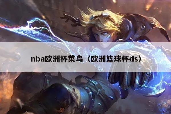 nba欧洲杯菜鸟（欧洲篮球杯ds）
