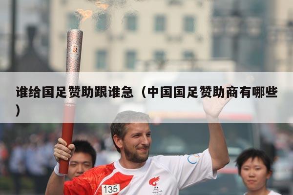 谁给国足赞助跟谁急（中国国足赞助商有哪些）