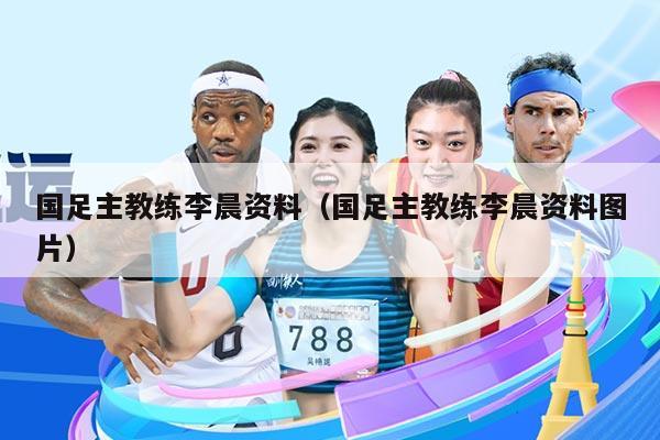 国足主教练李晨资料（国足主教练李晨资料图片）