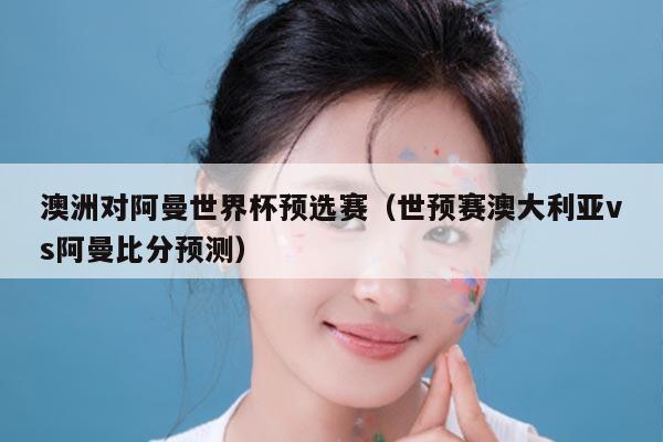 澳洲对阿曼世界杯预选赛（世预赛澳大利亚vs阿曼比分预测）