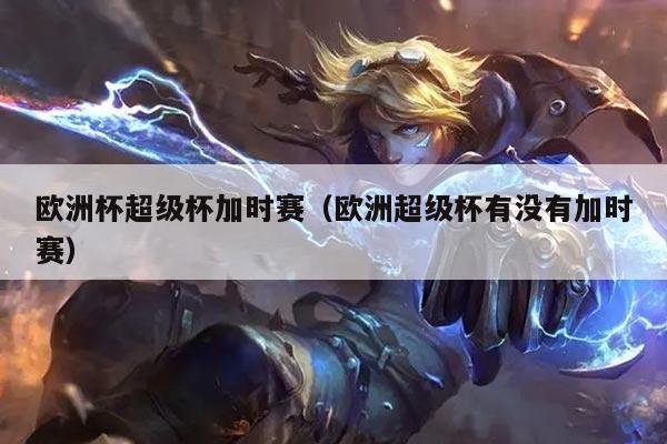欧洲杯超级杯加时赛(欧洲超级杯有没有加时赛)