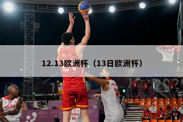 12.13欧洲杯（13日欧洲杯）