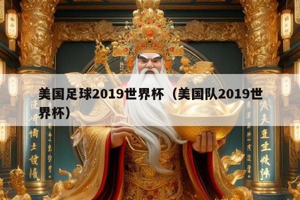 美国足球2019世界杯（美国队2019世界杯）